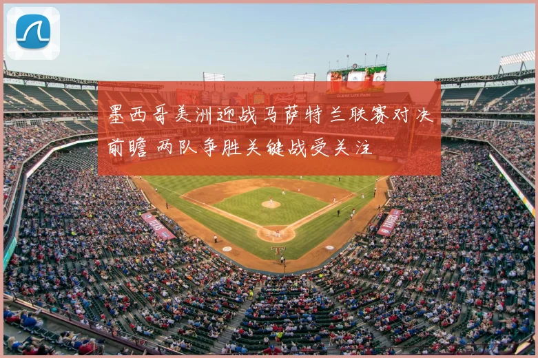 墨西哥美洲迎战马萨特兰联赛对决前瞻 两队争胜关键战受关注