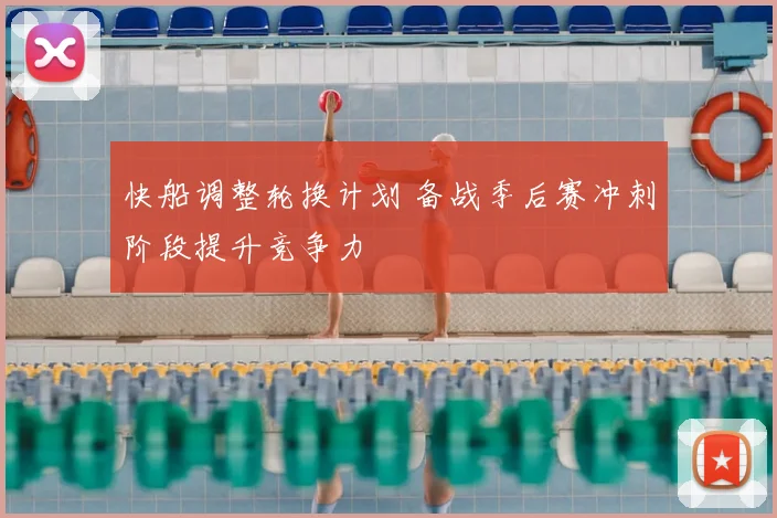 快船调整轮换计划 备战季后赛冲刺阶段提升竞争力
