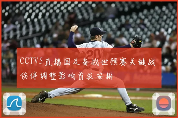 CCTV5直播国足备战世预赛关键战 伤停调整影响首发安排
