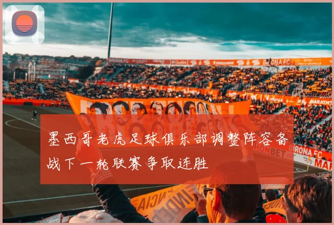 墨西哥老虎足球俱乐部调整阵容备战下一轮联赛争取连胜